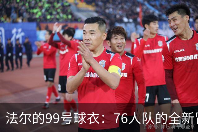 法尔的99号球衣：76人队的全新冒险