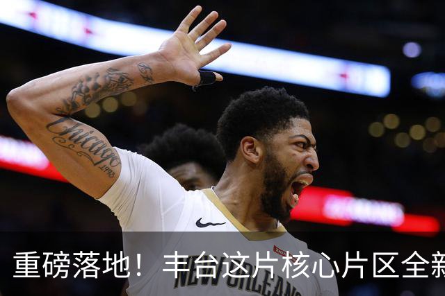 重磅落地！丰台这片核心片区全新规划出炉！惠及近20万居民！