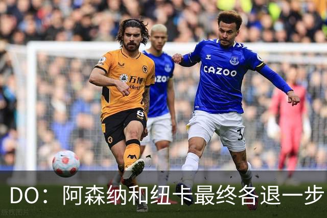 DO：阿森纳和纽卡最终各退一步，吉马良斯期盼在新球队拿更多冠军